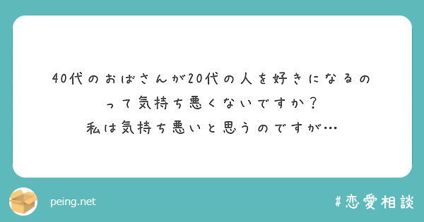 40代のおばさんが代の人を好きになるのって気持ち悪くないですか 私は気持ち悪いと思うのですが Peing 質問箱