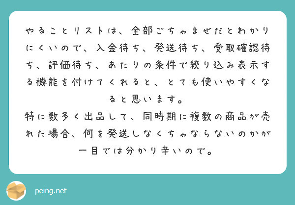 やることリストは 全部ごちゃまぜだとわかりにくいので 入金待ち 発送待ち 受取確認待ち 評価待ち あたりの条件で Peing 質問箱