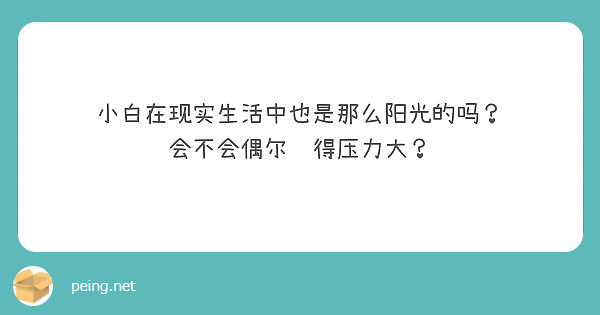 小白在现实生活中也是那么阳光的吗？
会不会偶尔觉得压力大？