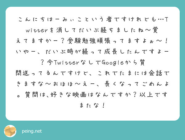 こんにちはーみぃこという者ですけれども Twitterを消してだいぶ経ちましたね 覚えてますかー 受験勉強頑張っ Peing 質問箱