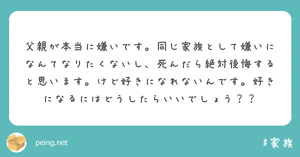 父親が本当に嫌いです 同じ家族として嫌いになんてなりたくないし 死んだら絶対後悔すると思います けど好きになれな Peing 質問箱