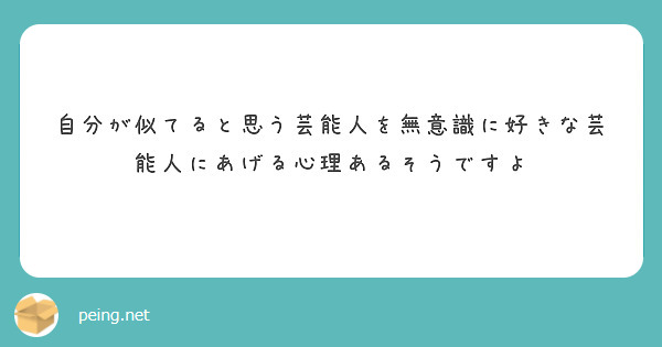自分が似てると思う芸能人を無意識に好きな芸能人にあげる心理あるそうですよ Peing 質問箱