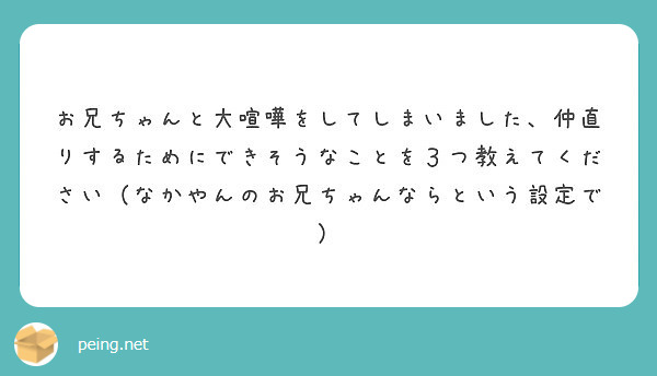 お兄ちゃんと大喧嘩をしてしまいました 仲直りするためにできそうなことを３つ教えてください なかやんのお兄ちゃんな Peing 質問箱