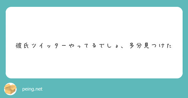 彼氏ツイッターやってるでしょ 多分見つけた Peing 質問箱
