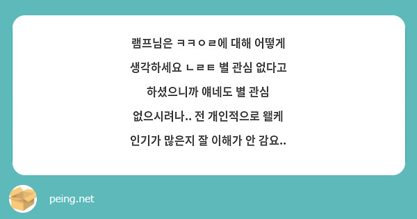 램프님은 ㅋㅋㅇㄹ에 대해 어떻게 생각하세요 ㄴㄹㅌ 별 관심 없다고 하셨으니까 얘네도 별 관심 | Peing -질문함- 램프님은 ㅋㅋㅇㄹ에 대해 어떻게 생각하세요 ㄴㄹㅌ 별 관심 없다고 하셨으니까 얘네도 별 관심 | Peing -질문함-