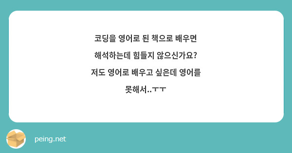 코딩을 영어로 된 책으로 배우면 해석하는데 힘들지 않으신가요? 저도 영어로 배우고 싶은데 영어를 | Peing -질문함-