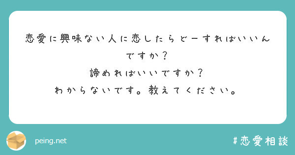 恋愛に興味ない人に恋したらどーすればいいんですか 諦めればいいですか わからないです 教えてください Peing 質問箱