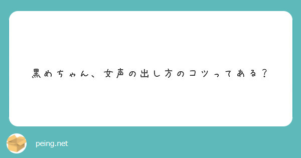 黒めちゃん 女声の出し方のコツってある Peing 質問箱