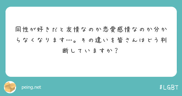 同性が好きだと友情なのか恋愛感情なのか分からなくなります その違いを皆さんはどう判断していますか Peing 質問箱