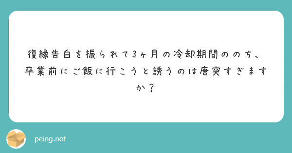 復縁告白を振られて3ヶ月の冷却期間ののち 卒業前にご飯に行こうと誘うのは唐突すぎますか Peing 質問箱