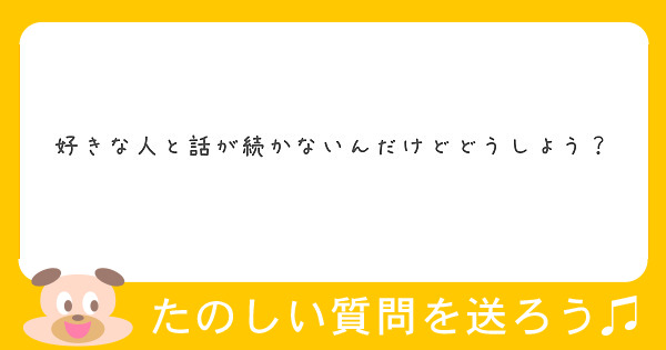 好きな人と話が続かないんだけどどうしよう Peing 質問箱