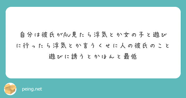 自分は彼氏がav見たら浮気とか女の子と遊びに行ったら浮気とか言うくせに人の彼氏のこと遊びに誘うとかほんと最低 Peing 質問箱