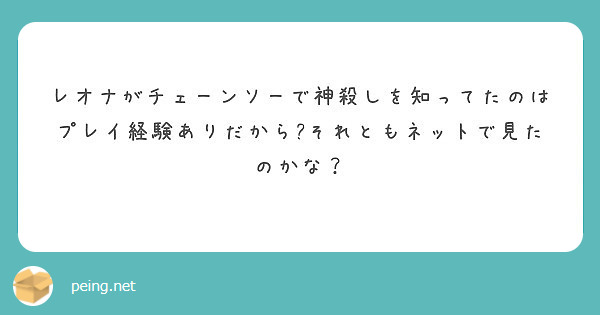 レオナがチェーンソーで神殺しを知ってたのはプレイ経験ありだから それともネットで見たのかな Peing 質問箱