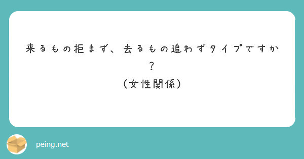 来るもの拒まず 去るもの追わずタイプですか 女性関係 Peing 質問箱