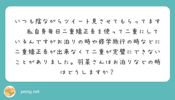 いつも陰ながらツイート見させてもらってます 私自身毎日二重矯正糸を使って二重にしているんですがお泊りの時や修学 Peing 質問箱