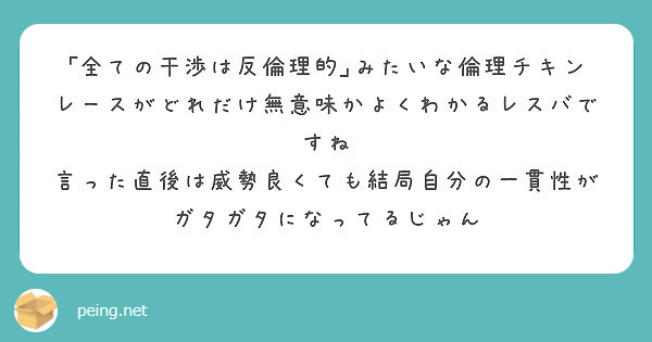 全ての干渉は反倫理的 みたいな倫理チキンレースがどれだけ無意味かよくわかるレスバですね Peing 質問箱