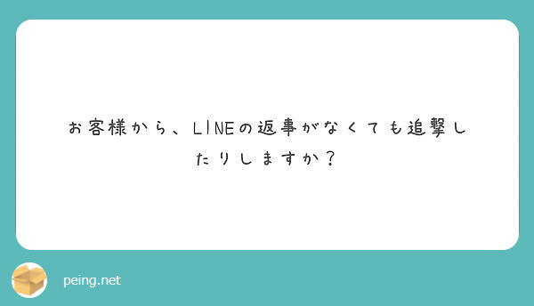 お客様から Lineの返事がなくても追撃したりしますか Peing 質問箱