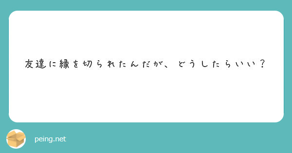 友達に縁を切られたんだが どうしたらいい Peing 質問箱