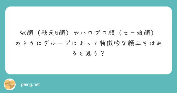 Ak顔 秋元g顔 やハロプロ顔 モー娘顔 のようにグループによって特徴的な顔立ちはあると思う Peing 質問箱