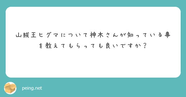 山賊王ヒグマについて神木さんが知っている事を教えてもらっても良いですか Peing 質問箱