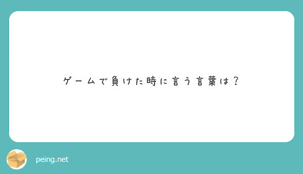 ゲームで負けた時に言う言葉は Peing 質問箱