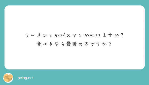 ラーメンとかパスタとか吐けますか 食べるなら最後の方ですか Peing 質問箱