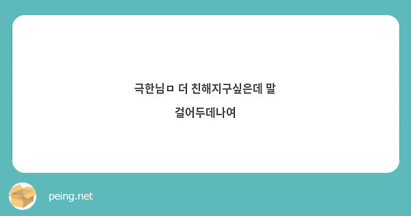 극한님ㅁ 더 친해지구싶은데 말 걸어두데나여