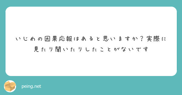 いじめの因果応報はあると思いますか 実際に見たり聞いたりしたことがないです Peing 質問箱