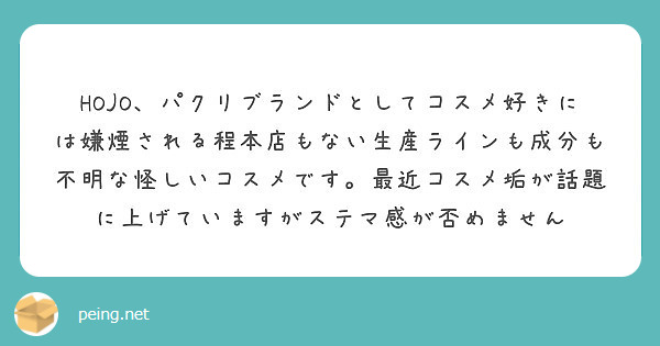 HOJO、パクリブランドとしてコスメ好きには嫌煙される程本店もない生産ラインも成分も不明な怪しいコスメです。最近コスメ垢が話題に上げていますがステマ感が否めません
