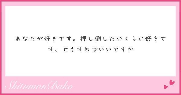 あなたが好きです 押し倒したいくらい好きです どうすればいいですか Peing 質問箱