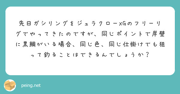 先日ガシリングをジュラクローxgのフリーリグでやってきたのですが 同じポイントで岸壁に黒鯛がいる場合 同じ色 同 Peing 質問箱