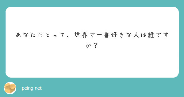 あなたにとって 世界で一番好きな人は誰ですか Peing 質問箱