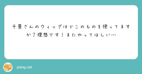 千景さんのウィッグはどこのものを使ってますか？理想です！またやってほしい…