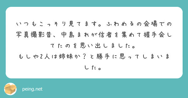 いつもこっそり見てます ふわめるの会場での写真撮影昔 中島まれが信者を集めて握手会してたのを思い出しました Peing 質問箱