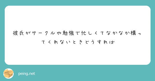 彼氏がサークルや勉強で忙しくてなかなか構ってくれないときどうすれば Peing 質問箱