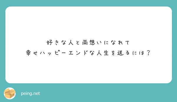 好きな人と両想いになれて 幸せハッピーエンドな人生を送るには Peing 質問箱