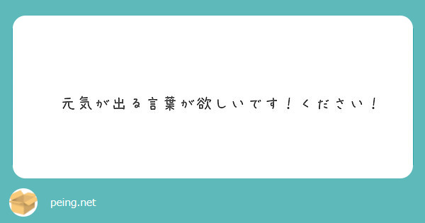 元気が出る言葉が欲しいです ください Peing 質問箱