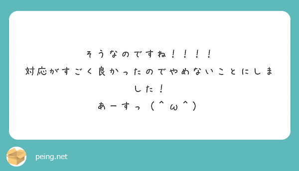 そうなのですね 対応がすごく良かったのでやめないことにしました あーすっ W Peing 質問箱