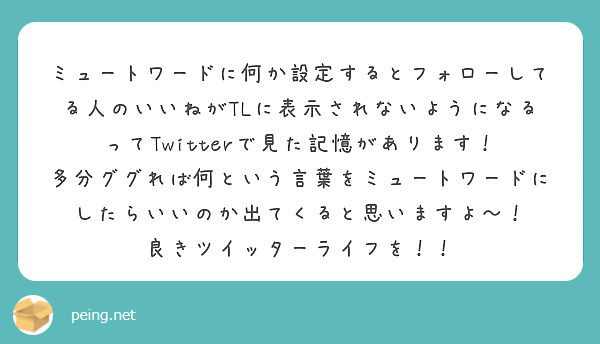 ミュートワードに何か設定するとフォローしてる人のいいねがtlに表示されないようになるってtwitterで見た記憶 Peing 質問箱