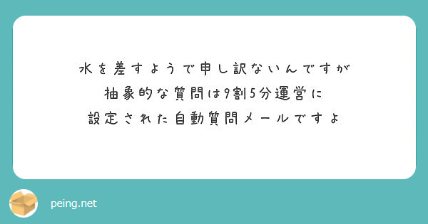 水を差すようで申し訳ないんですが 抽象的な質問は9割5分運営に 設定された自動質問メールですよ Peing 質問箱