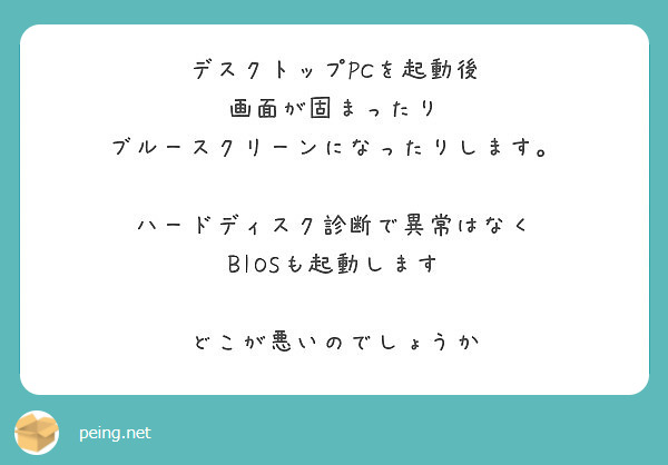 デスクトップPCを起動後
画面が固まったり
ブルースクリーンになったりします。

ハードディスク診断で異常はなく
BIOSも起動します

どこが悪いのでしょうか