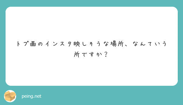 トプ画のインスタ映しそうな場所 なんていう所ですか Peing 質問箱