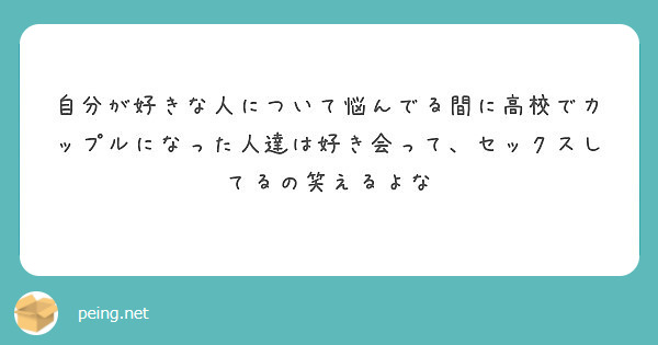 自分が好きな人について悩んでる間に高校でカップルになった人達は好き会って セックスしてるの笑えるよな Peing 質問箱