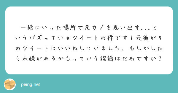 一緒にいった場所で元カノを思い出す というバズっているツイートの件です 元彼がそのツイートにいいねしていまし Peing 質問箱