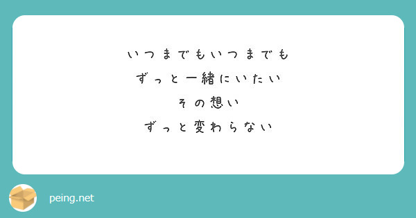 いつまでもいつまでも ずっと一緒にいたい その想い ずっと変わらない Peing 質問箱