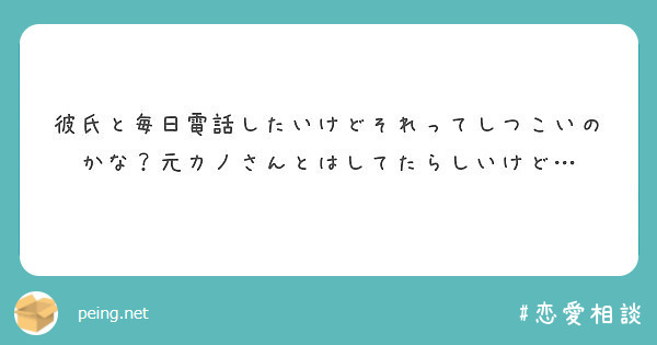 彼氏と毎日電話したいけどそれってしつこいのかな 元カノさんとはしてたらしいけど Peing 質問箱