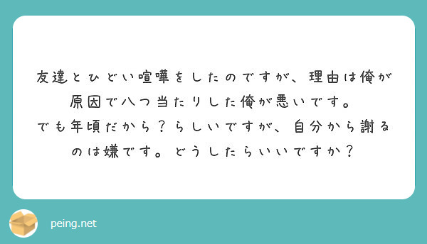 友達とひどい喧嘩をしたのですが 理由は俺が原因で八つ当たりした俺が悪いです Peing 質問箱