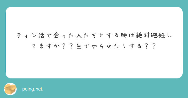 ティン活で会った人たちとする時は絶対避妊してますか？？生でやらせたりする？？
