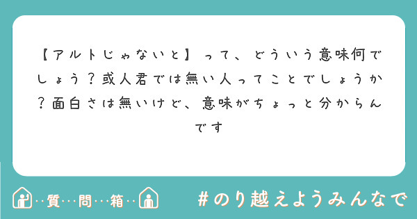 アルトじゃないと って どういう意味何でしょう 或人君では無い人ってことでしょうか 面白さは無いけど 意味がち Peing 質問箱