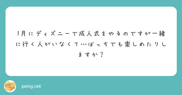 1月にディズニーで成人式をやるのですが一緒に行く人がいなくて ぼっちでも楽しめたりしますか Peing 質問箱